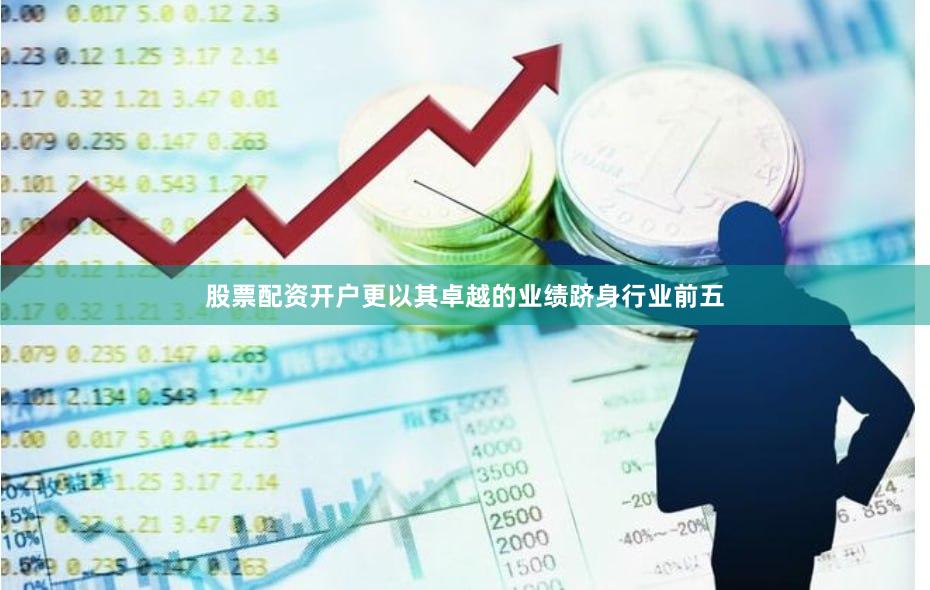 股票配资开户更以其卓越的业绩跻身行业前五