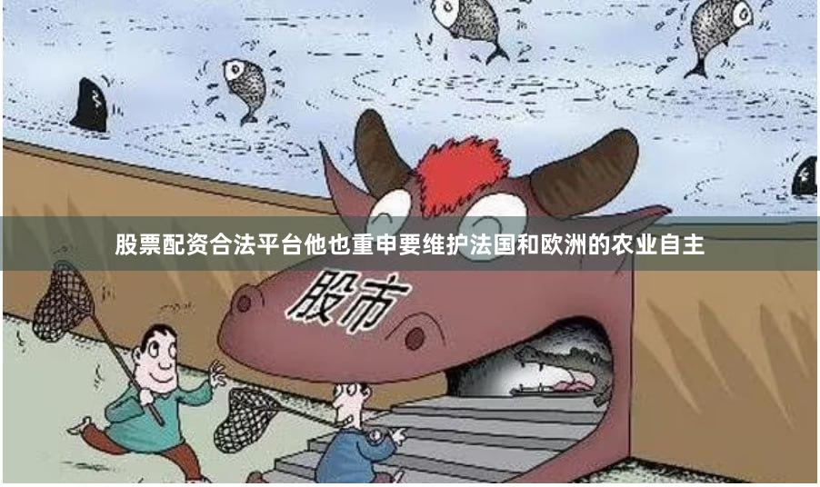 股票配资合法平台他也重申要维护法国和欧洲的农业自主