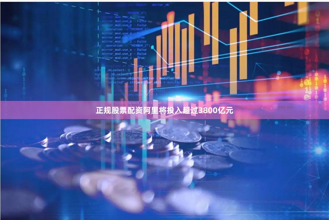 正规股票配资阿里将投入超过3800亿元