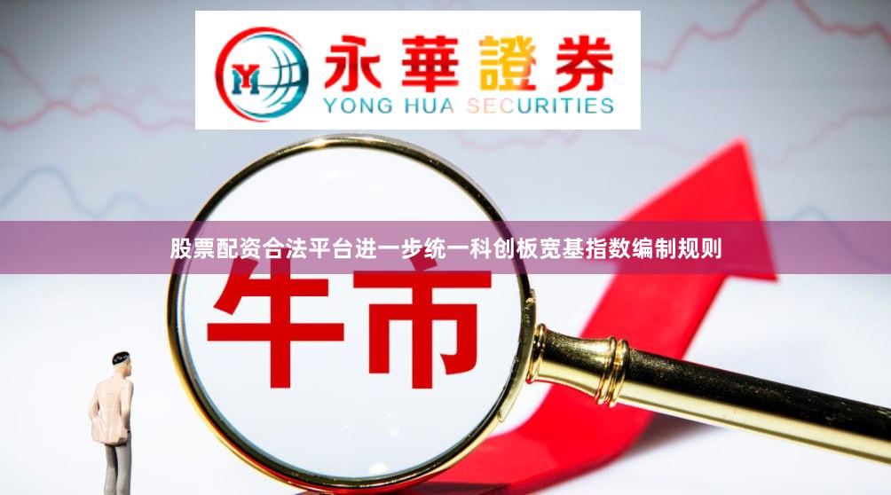 股票配资合法平台进一步统一科创板宽基指数编制规则