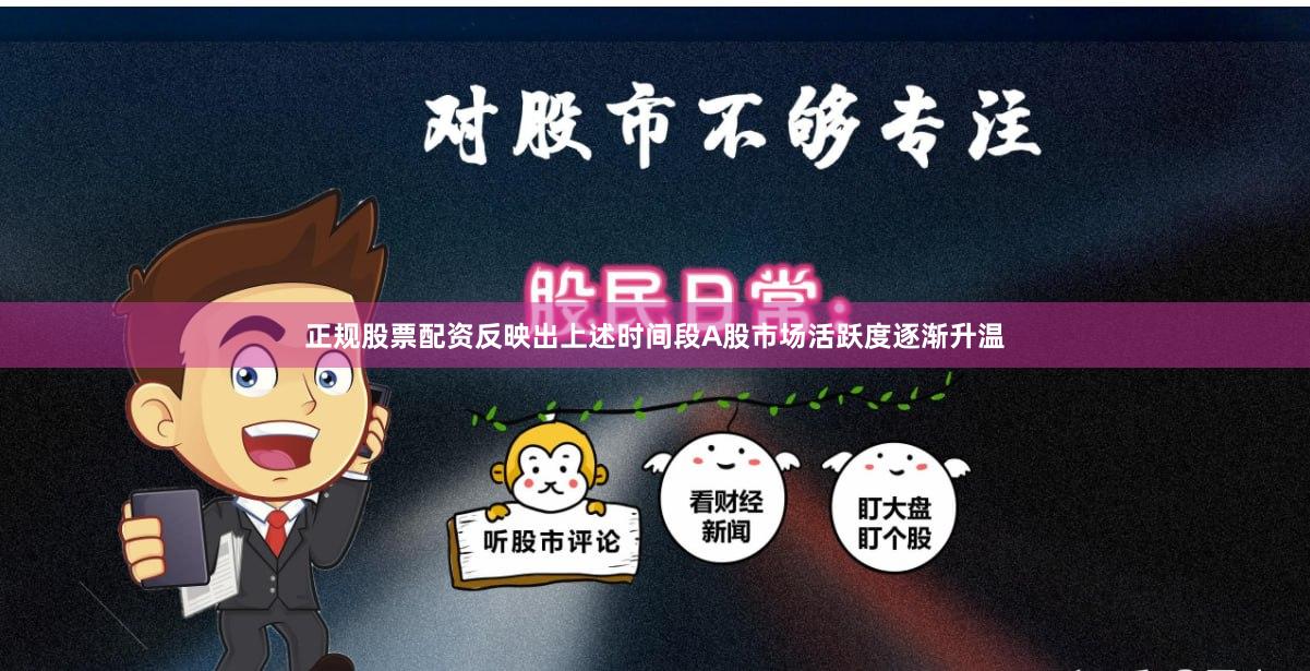 正规股票配资反映出上述时间段A股市场活跃度逐渐升温