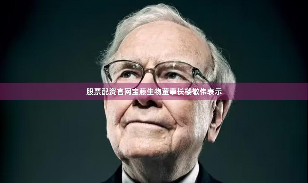 股票配资官网  宝藤生物董事长楼敬伟表示