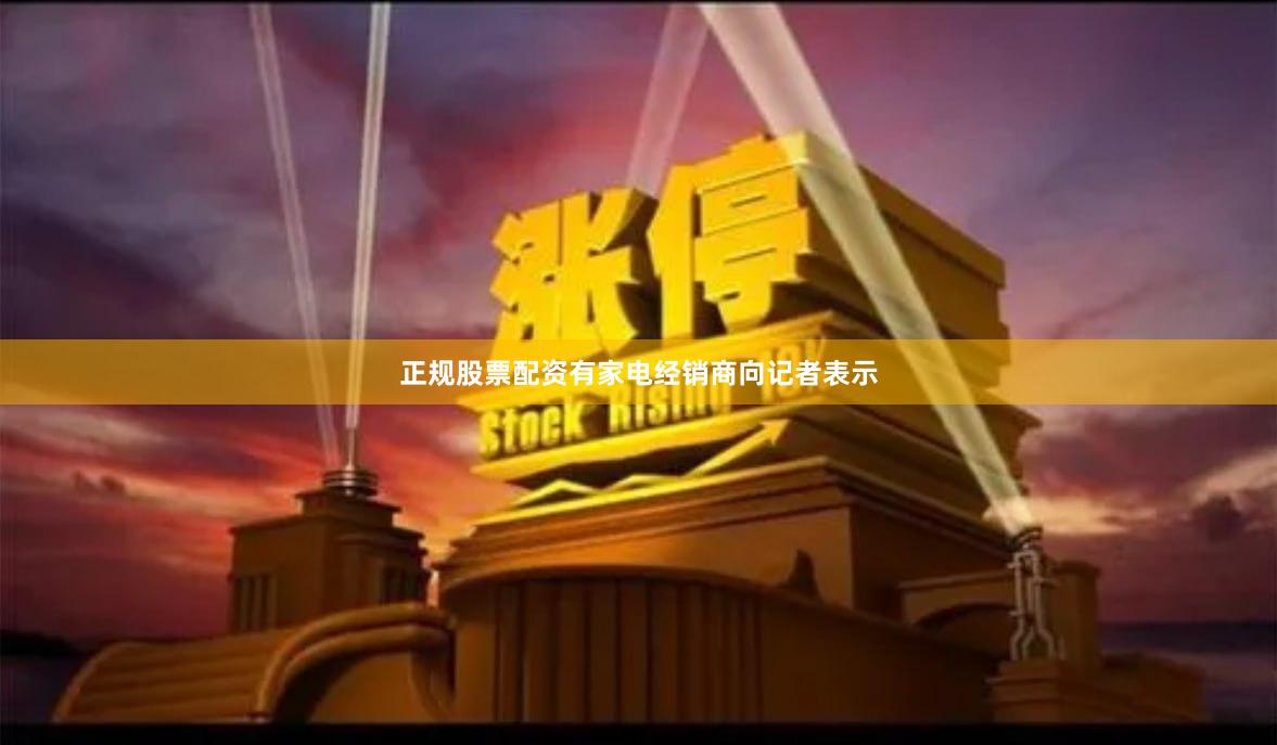 正规股票配资有家电经销商向记者表示