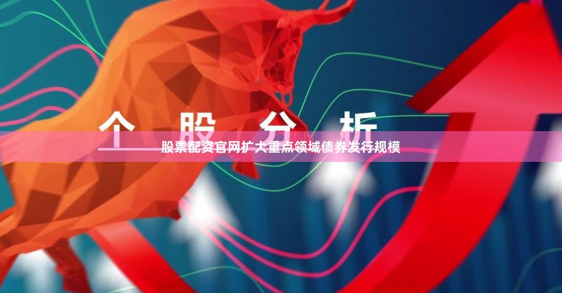 股票配资官网扩大重点领域债券发行规模