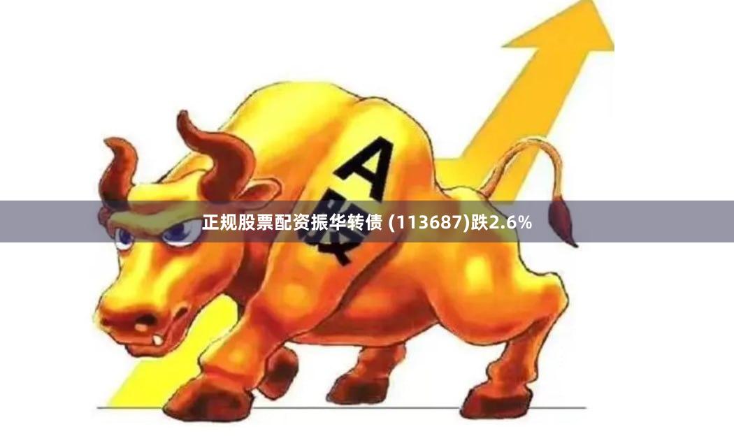 正规股票配资振华转债 (113687)跌2.6%