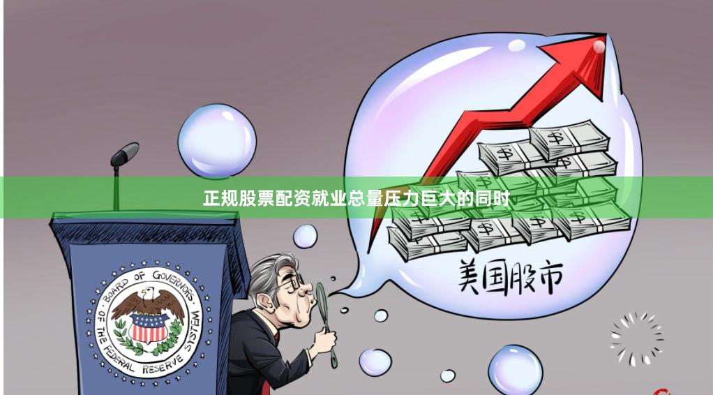 正规股票配资就业总量压力巨大的同时