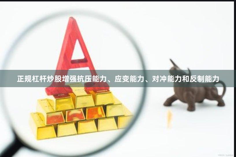正规杠杆炒股增强抗压能力、应变能力、对冲能力和反制能力