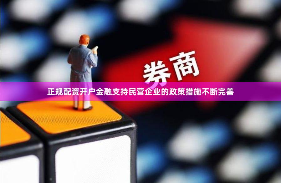正规配资开户金融支持民营企业的政策措施不断完善