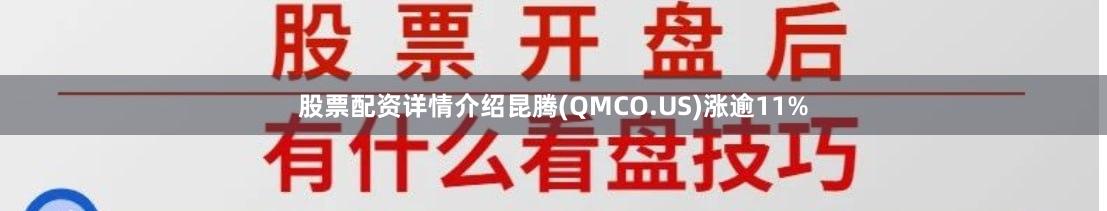 股票配资详情介绍昆腾(QMCO.US)涨逾11%