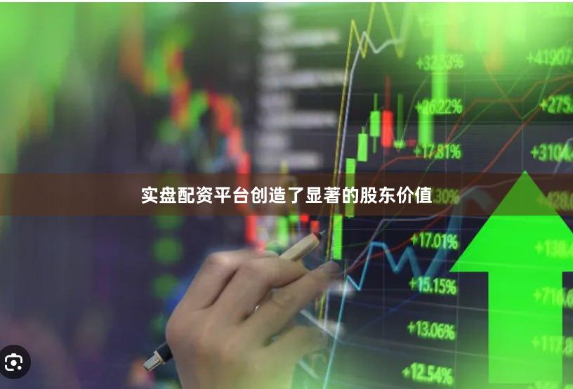 实盘配资平台创造了显著的股东价值