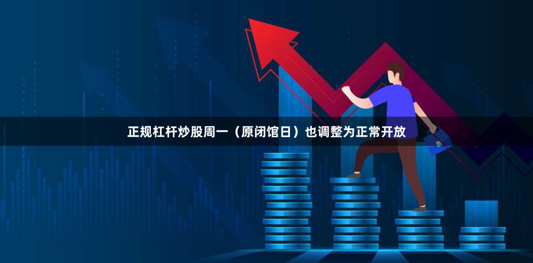 正规杠杆炒股周一(原闭馆日)也调整为正常开放