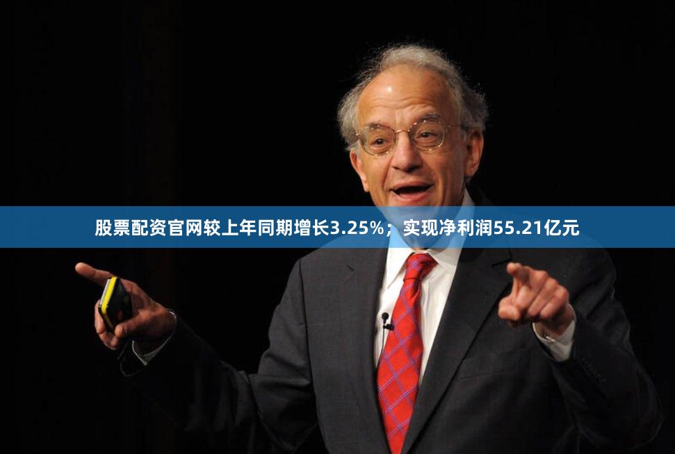 股票配资官网较上年同期增长3.25%;实现净利润55.21亿元