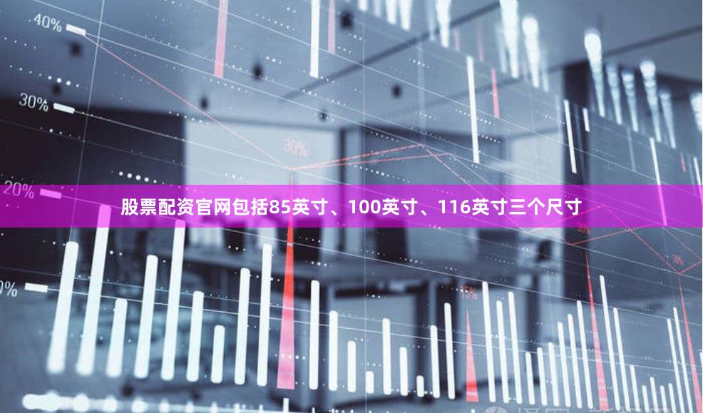 股票配资官网包括85英寸、100英寸、116英寸三个尺寸