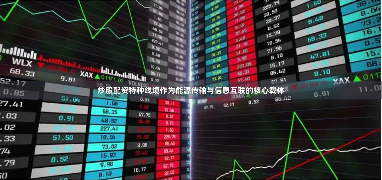 炒股配资  特种线缆作为能源传输与信息互联的核心载体
