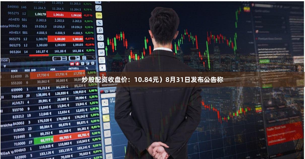 炒股配资收盘价:10.84元)8月31日发布公告称