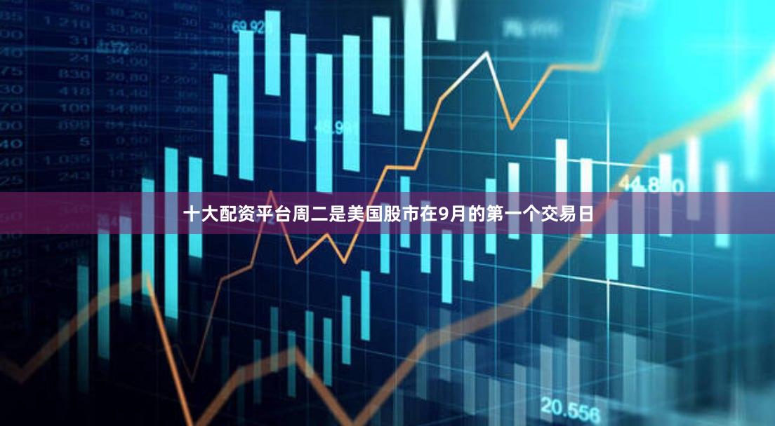 十大配资平台周二是美国股市在9月的第一个交易日