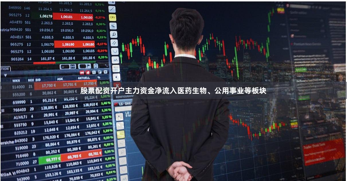 股票配资开户主力资金净流入医药生物、公用事业等板块 股票配资开户主力资金净流入医药生物、公用事业等板块