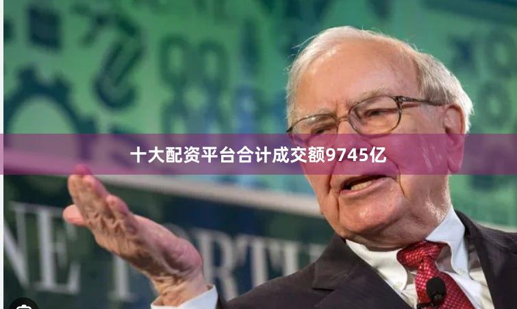 十大配资平台合计成交额9745亿