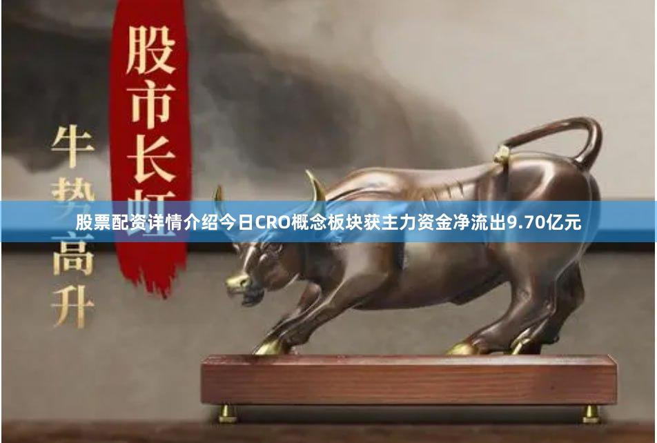 股票配资详情介绍今日CRO概念板块获主力资金净流出9.70亿元 股票配资详情介绍今日CRO概念板块获主力资金净流出9.70亿元