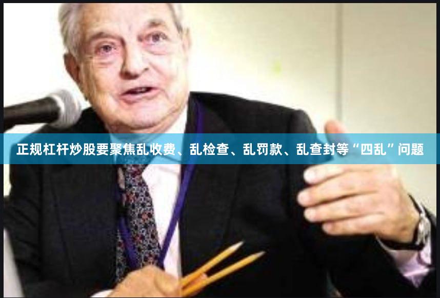 正规杠杆炒股要聚焦乱收费、乱检查、乱罚款、乱查封等“四乱”问题 正规杠杆炒股要聚焦乱收费、乱检查、乱罚款、乱查封等“四乱”问题