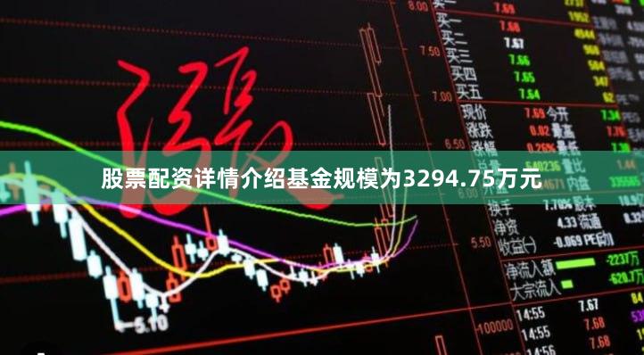 股票配资详情介绍基金规模为3294.75万元 股票配资详情介绍基金规模为3294.75万元
