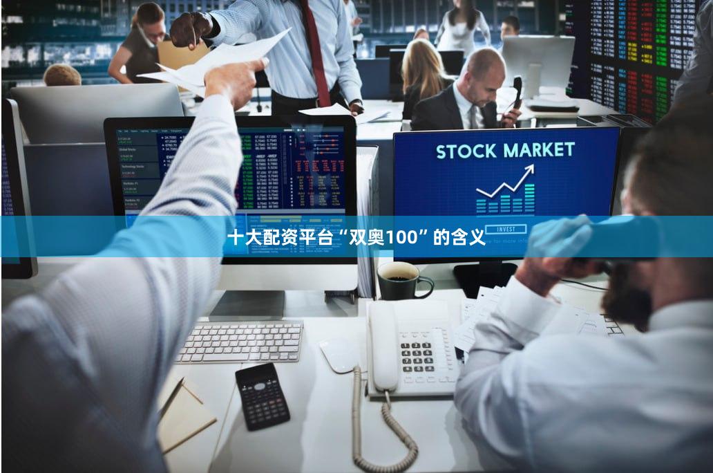 十大配资平台“双奥100”的含义 十大配资平台“双奥100”的含义