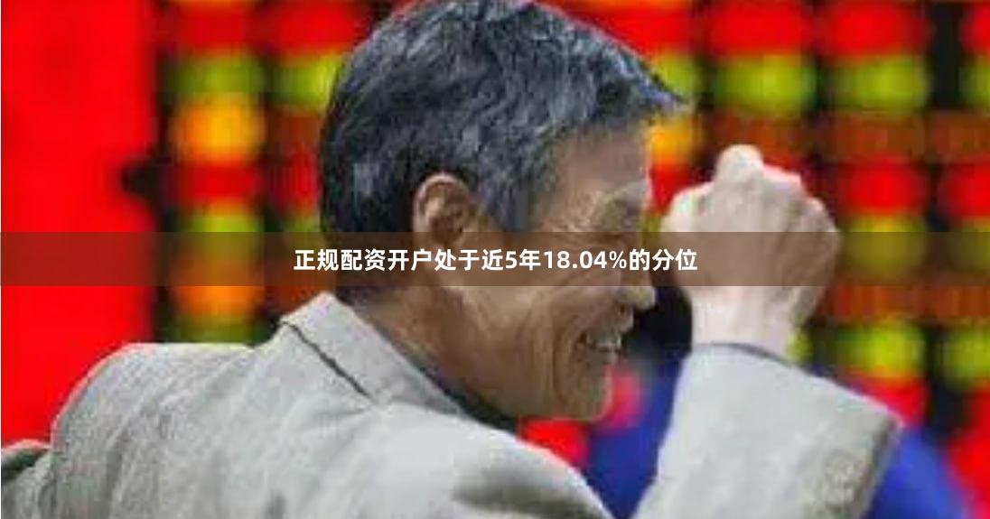 正规配资开户处于近5年18.04%的分位 正规配资开户处于近5年18.04%的分位